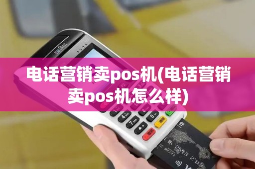 电话营销卖pos机(电话营销卖pos机怎么样)