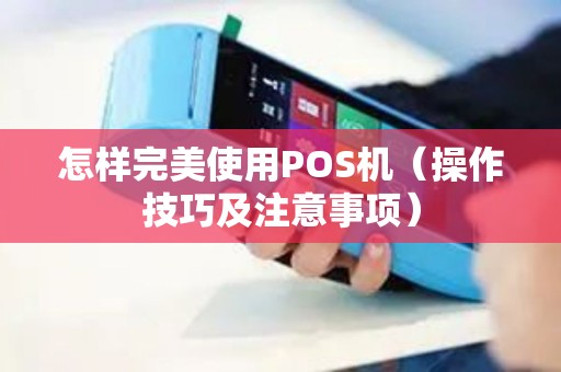 怎样完美使用POS机（操作技巧及注意事项）