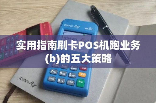 实用指南刷卡POS机跑业务(b)的五大策略