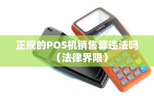 正规的POS机销售算违法吗（法律界限）