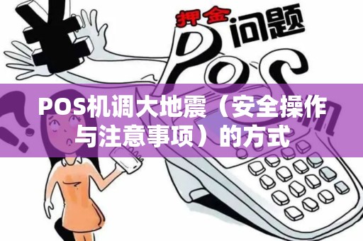 POS机调大地震（安全操作与注意事项）的方式