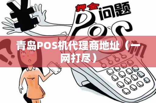 青岛POS机代理商地址（一网打尽）