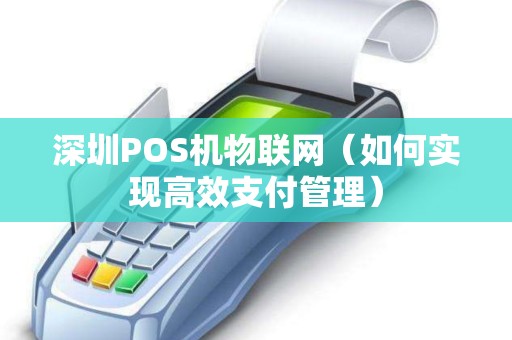 深圳POS机物联网（如何实现高效支付管理）