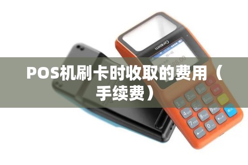 POS机刷卡时收取的费用（手续费）
