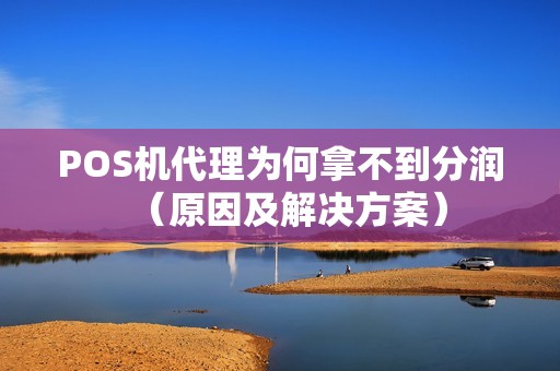 POS机代理为何拿不到分润（原因及解决方案）