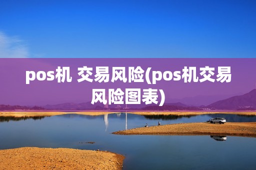 pos机 交易风险(pos机交易风险图表)