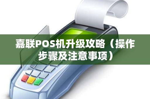 嘉联POS机升级攻略（操作步骤及注意事项）