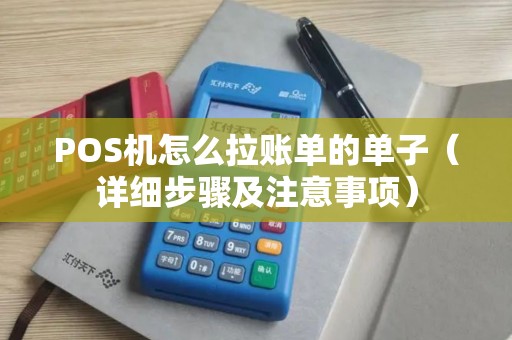 POS机怎么拉账单的单子（详细步骤及注意事项）