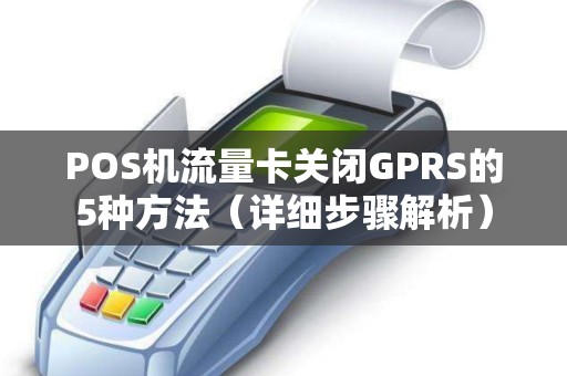 POS机流量卡关闭GPRS的5种方法（详细步骤解析）