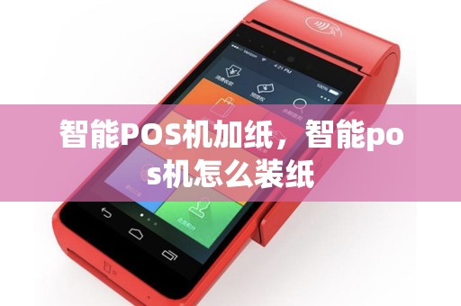 智能POS机加纸，智能pos机怎么装纸