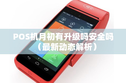 POS机月初有升级吗安全吗（最新动态解析）