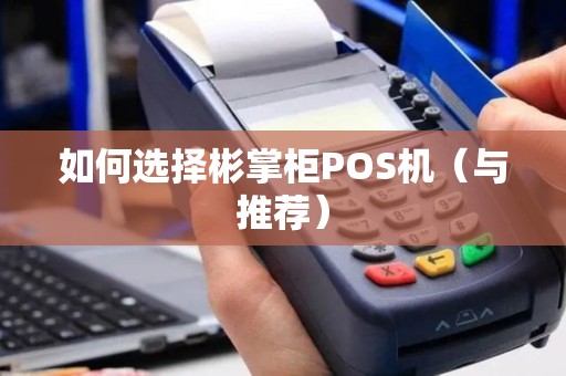 如何选择彬掌柜POS机（与推荐）