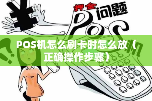 POS机怎么刷卡时怎么放（正确操作步骤）