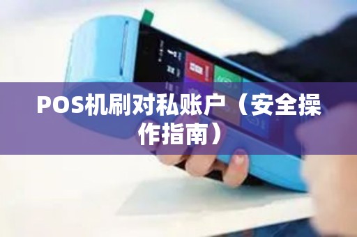 POS机刷对私账户（安全操作指南）