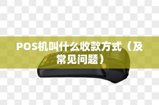 POS机叫什么收款方式（及常见问题）