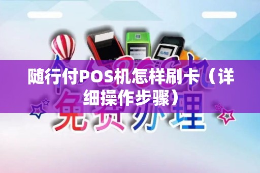 随行付POS机怎样刷卡（详细操作步骤）