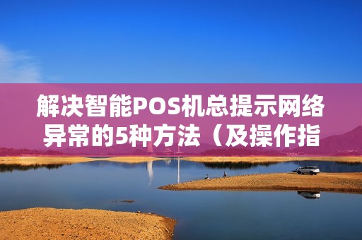 解决智能POS机总提示网络异常的5种方法（及操作指南）