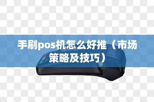 手刷pos机怎么好推（市场策略及技巧）