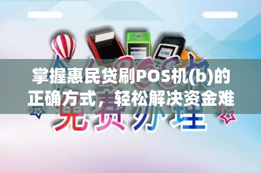 掌握惠民贷刷POS机(b)的正确方式，轻松解决资金难题