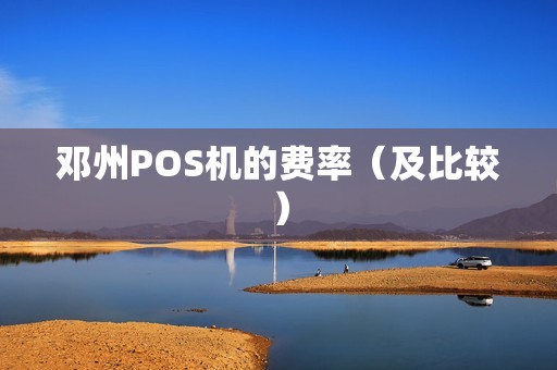 邓州POS机的费率（及比较）