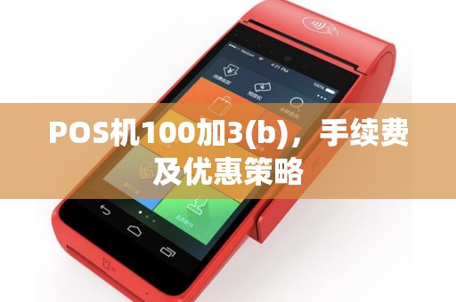 POS机100加3(b)，手续费及优惠策略