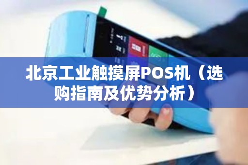 北京工业触摸屏POS机（选购指南及优势分析）