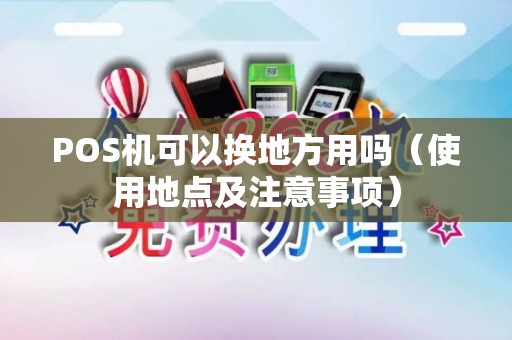 POS机可以换地方用吗（使用地点及注意事项）