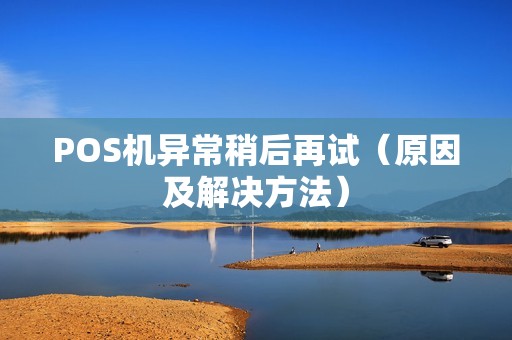 POS机异常稍后再试（原因及解决方法）