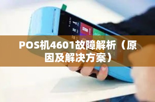 POS机4601故障解析（原因及解决方案）