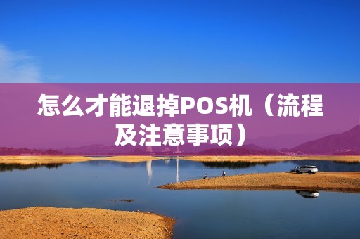 怎么才能退掉POS机（流程及注意事项）