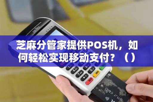 芝麻分管家提供POS机，如何轻松实现移动支付？（）