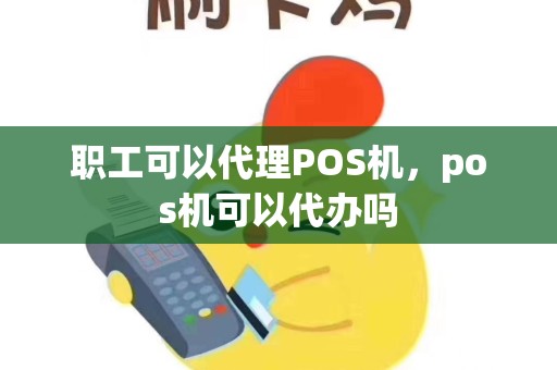 职工可以代理POS机，pos机可以代办吗