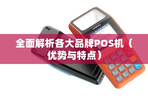 全面解析各大品牌POS机（优势与特点）