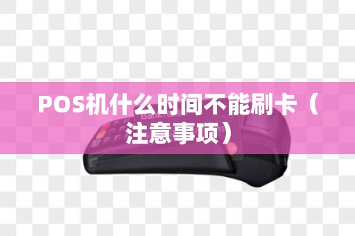 POS机什么时间不能刷卡（注意事项）
