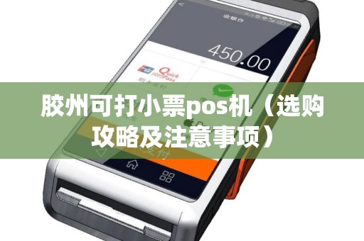 胶州可打小票pos机（选购攻略及注意事项）