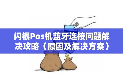 闪银Pos机蓝牙连接问题解决攻略（原因及解决方案）