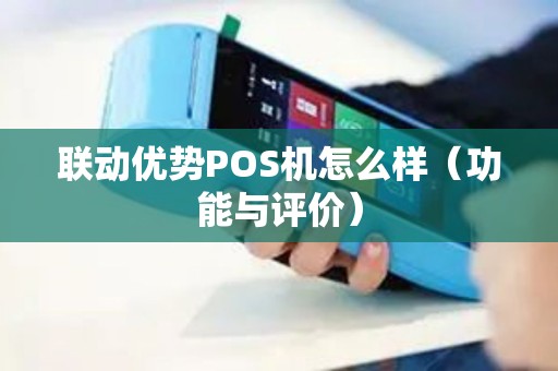 联动优势POS机怎么样（功能与评价）