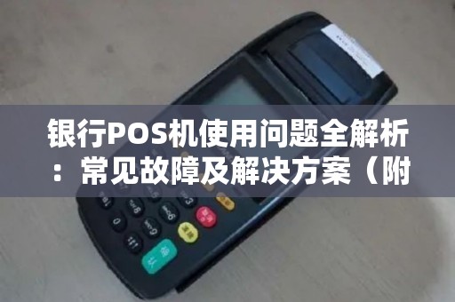 银行POS机使用问题全解析：常见故障及解决方案（附操作指南）