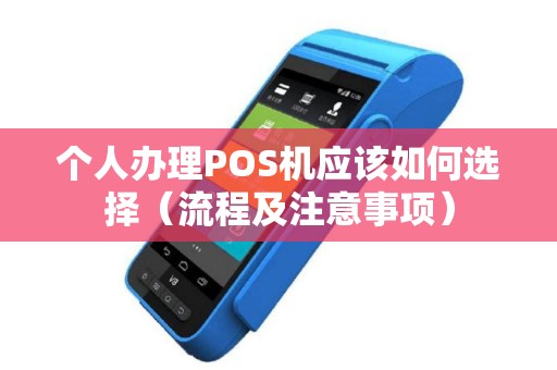 个人办理POS机应该如何选择（流程及注意事项）