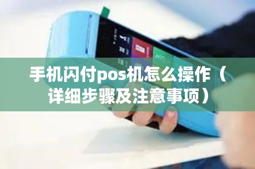 手机闪付pos机怎么操作（详细步骤及注意事项）