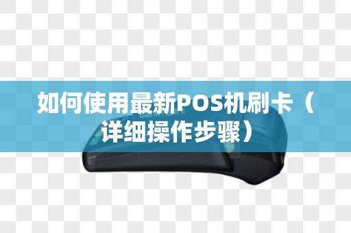 如何使用最新POS机刷卡（详细操作步骤）