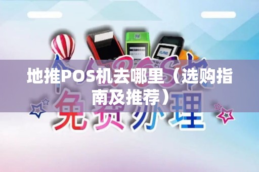 地推POS机去哪里（选购指南及推荐）