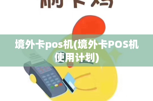 境外卡pos机(境外卡POS机使用计划)