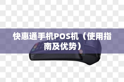 快惠通手机POS机（使用指南及优势）