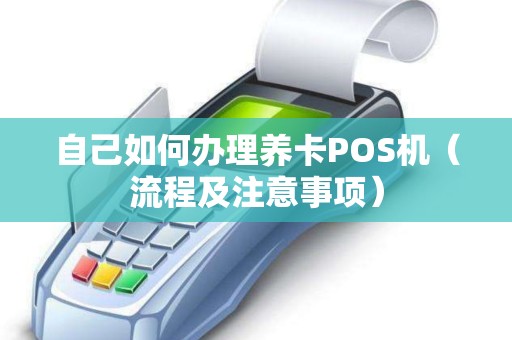 自己如何办理养卡POS机（流程及注意事项）