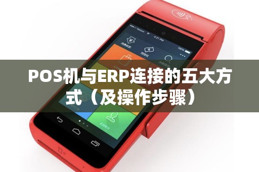 POS机与ERP连接的五大方式（及操作步骤）