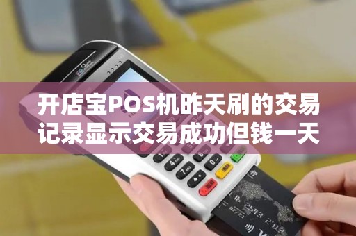 开店宝POS机昨天刷的交易记录显示交易成功但钱一天都...