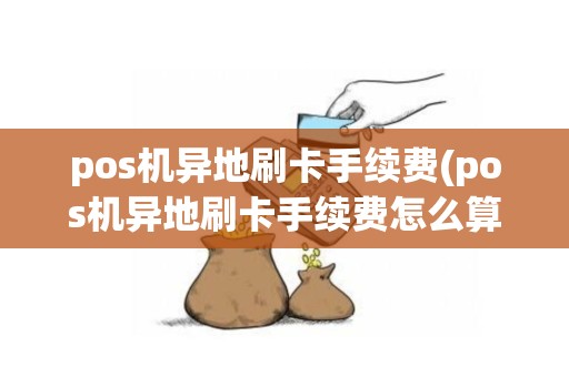 pos机异地刷卡手续费(pos机异地刷卡手续费怎么算)