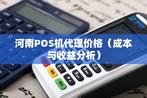 河南POS机代理价格（成本与收益分析）