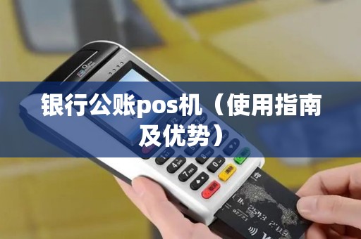 银行公账pos机（使用指南及优势）